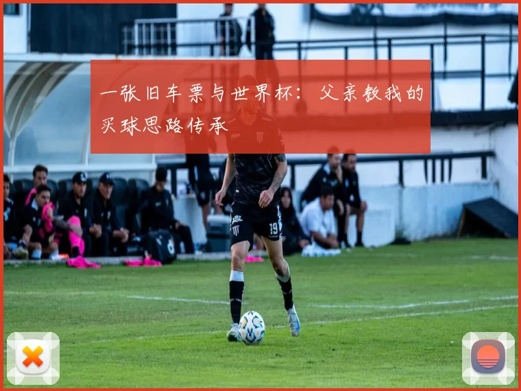 一张旧车票与世界杯:父亲教我的买球思路传承