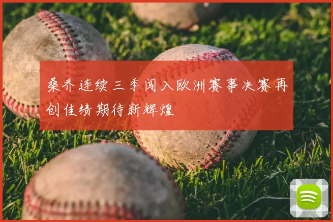 桑乔连续三季闯入欧洲赛事决赛再创佳绩期待新辉煌