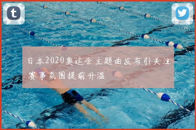 日本2020奥运会主题曲发布引关注 赛事氛围提前升温