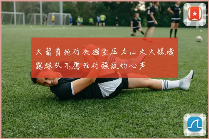 火箭首轮对决掘金压力山大火媒透露球队不愿面对强敌的心声