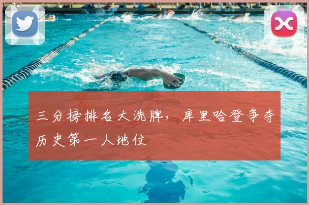 三分榜排名大洗牌，库里哈登争夺历史第一人地位