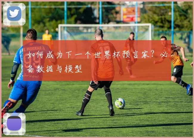 如何成为下一个世界杯预言家？必备数据与模型