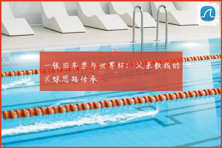 一张旧车票与世界杯：父亲教我的买球思路传承