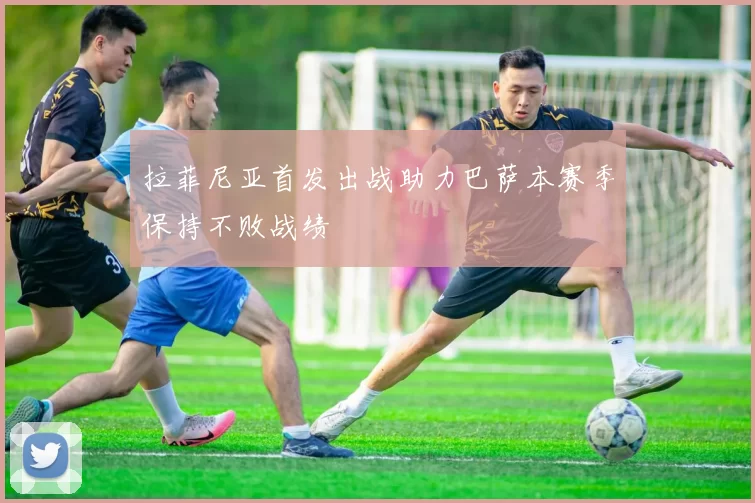 拉菲尼亚首发出战助力巴萨本赛季保持不败战绩