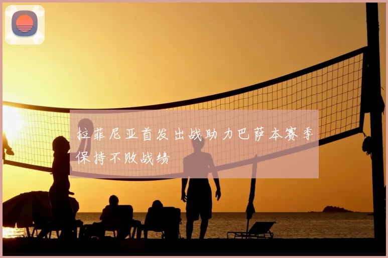 拉菲尼亚首发出战助力巴萨本赛季保持不败战绩