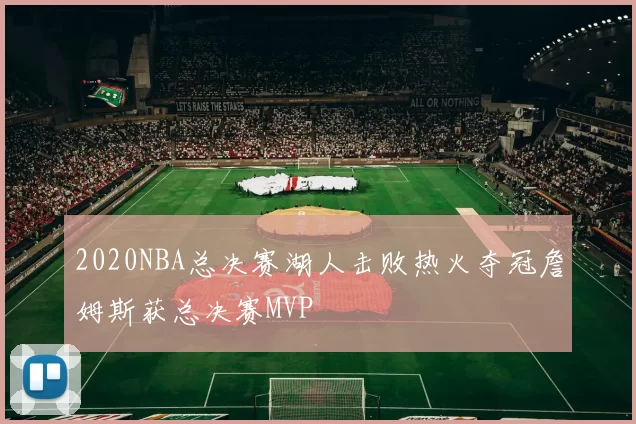 2020NBA总决赛湖人击败热火夺冠詹姆斯获总决赛MVP