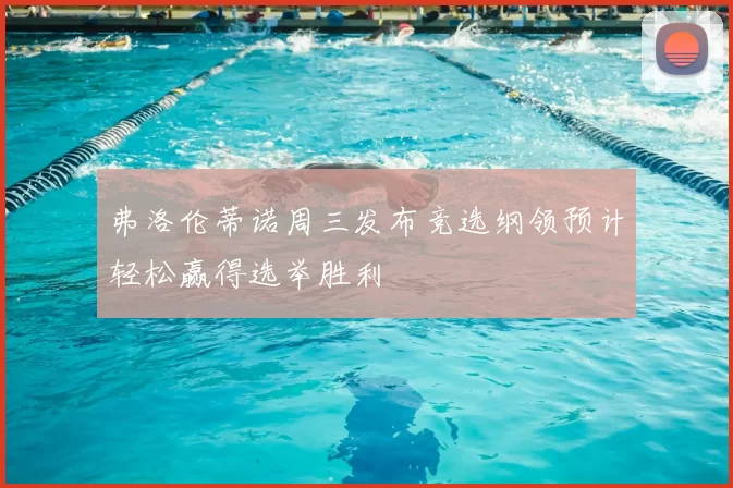 弗洛伦蒂诺周三发布竞选纲领预计轻松赢得选举胜利