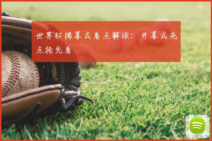 世界杯揭幕式看点解读:开幕式亮点抢先看