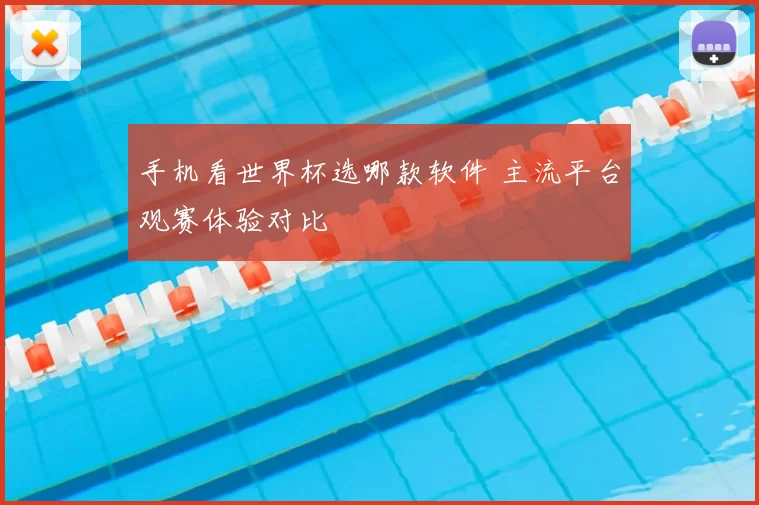 手机看世界杯选哪款软件 主流平台观赛体验对比