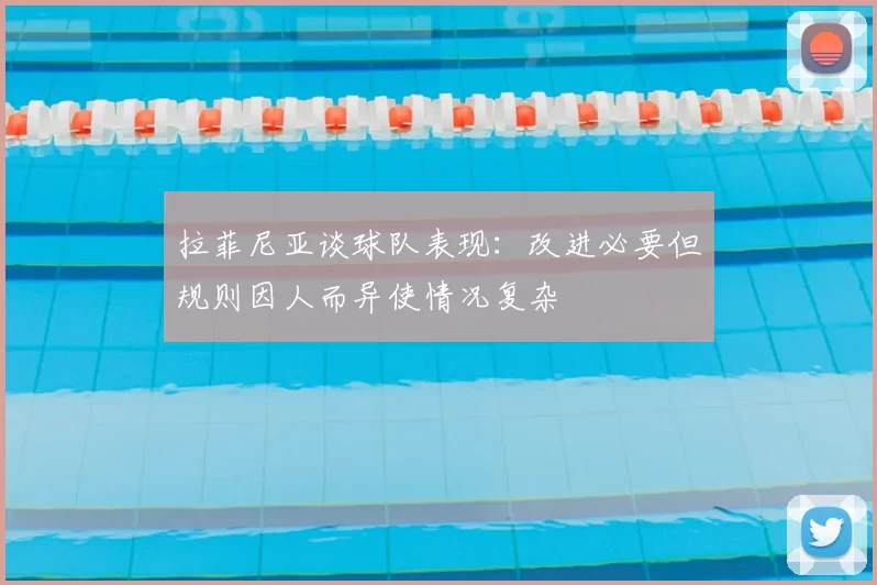 拉菲尼亚谈球队表现：改进必要但规则因人而异使情况复杂