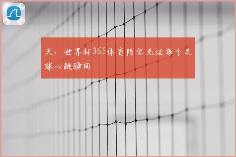 天，世界杯365体育陪你见证每个足球心跳瞬间