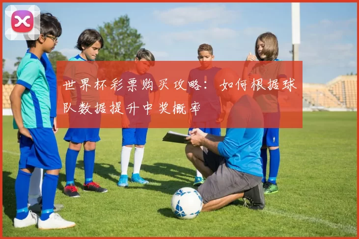 世界杯彩票购买攻略：如何根据球队数据提升中奖概率