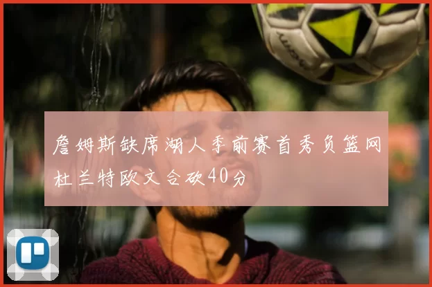 詹姆斯缺席湖人季前赛首秀负篮网杜兰特欧文合砍40分