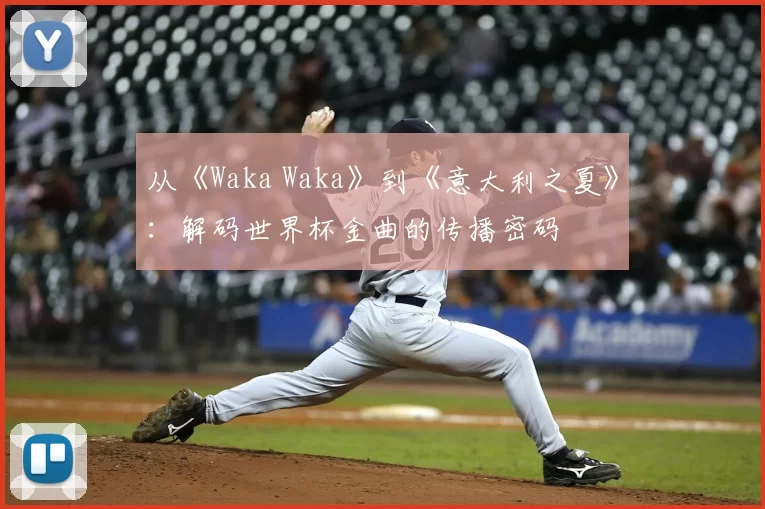 从《Waka Waka》到《意大利之夏》：解码世界杯金曲的传播密码