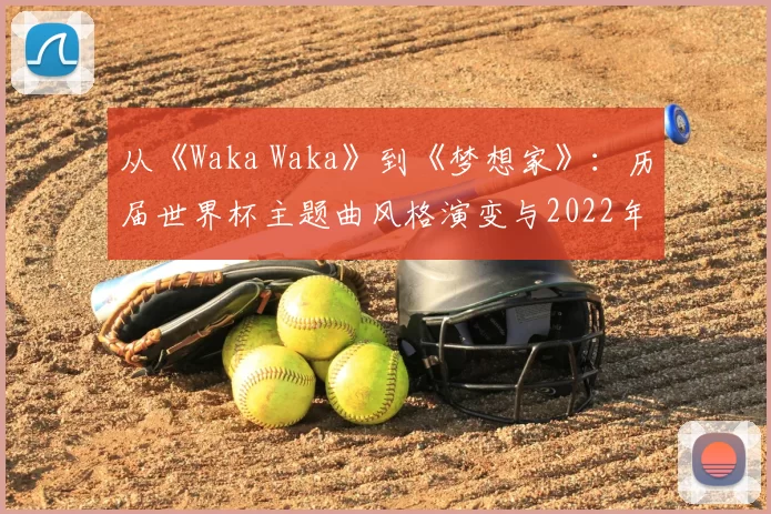 从《Waka Waka》到《梦想家》：历届世界杯主题曲风格演变与2022年新作点评