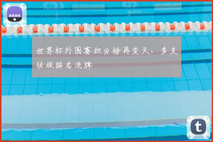 世界杯外围赛积分榜再变天，多支劲旅排名洗牌