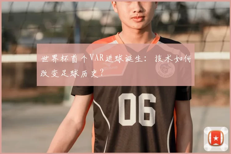 世界杯首个VAR进球诞生：技术如何改变足球历史？