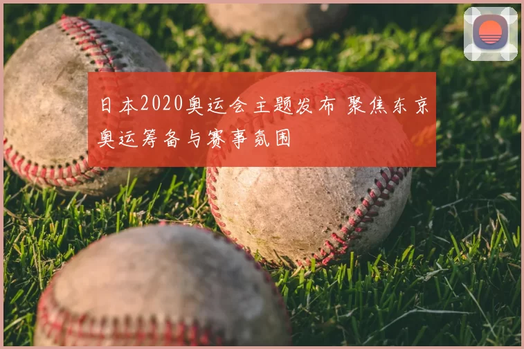 日本2020奥运会主题发布 聚焦东京奥运筹备与赛事氛围