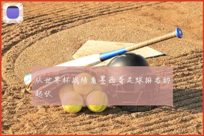 从世界杯战绩看墨西哥足球排名的起伏