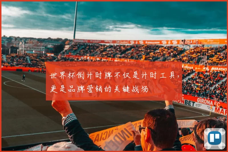 世界杯倒计时牌不仅是计时工具,更是品牌营销的关键战场