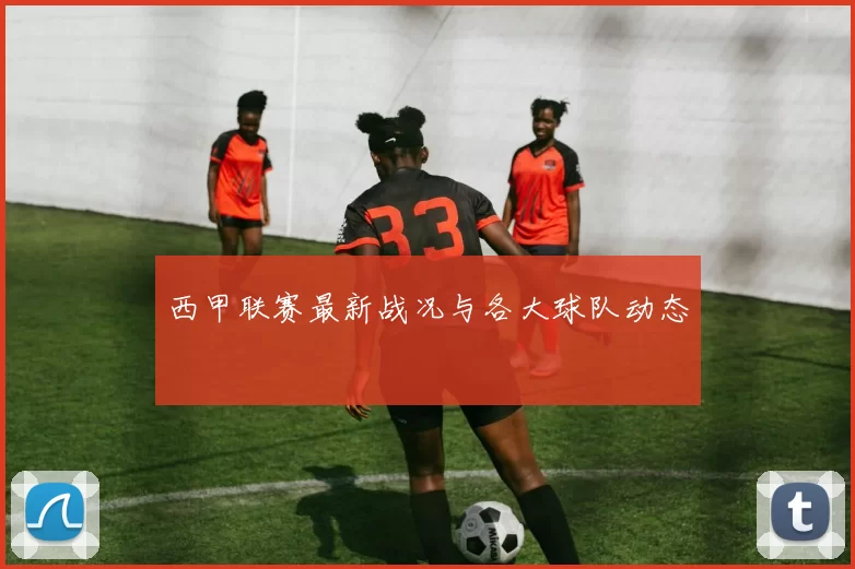 西甲联赛最新战况与各大球队动态