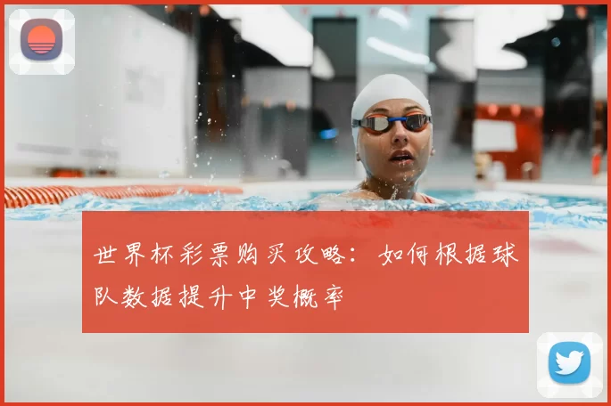 世界杯彩票购买攻略：如何根据球队数据提升中奖概率