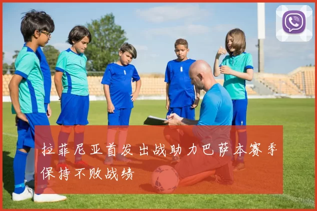 拉菲尼亚首发出战助力巴萨本赛季保持不败战绩