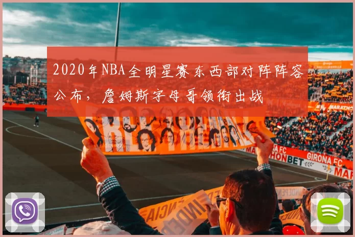 2020年NBA全明星赛东西部对阵阵容公布,詹姆斯字母哥领衔出战