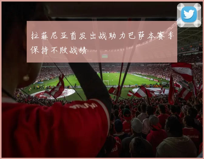拉菲尼亚首发出战助力巴萨本赛季保持不败战绩