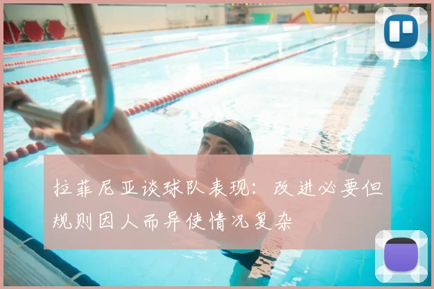 拉菲尼亚谈球队表现:改进必要但规则因人而异使情况复杂