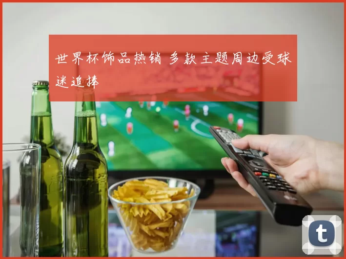 世界杯饰品热销 多款主题周边受球迷追捧