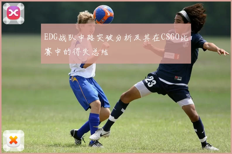 EDG战队中路突破分析及其在CSGO比赛中的得失总结
