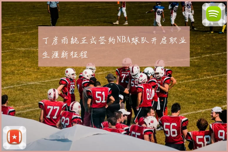 丁彦雨航正式签约NBA球队开启职业生涯新征程