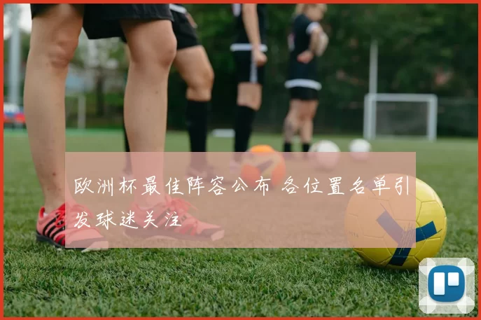 欧洲杯最佳阵容公布 各位置名单引发球迷关注