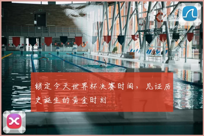 锁定今天世界杯决赛时间,见证历史诞生的黄金时刻