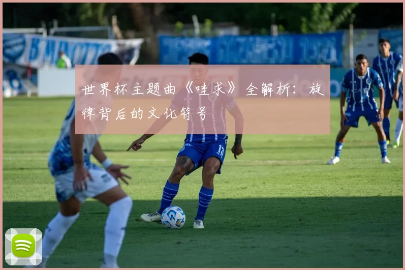 世界杯主题曲《哇求》全解析:旋律背后的文化符号