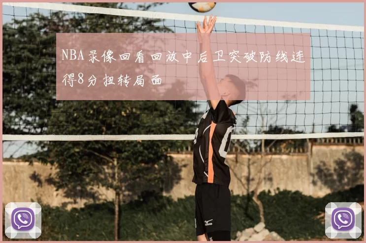 NBA录像回看回放中后卫突破防线连得8分扭转局面
