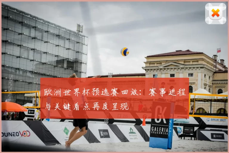 欧洲世界杯预选赛回放：赛事进程与关键看点再度呈现