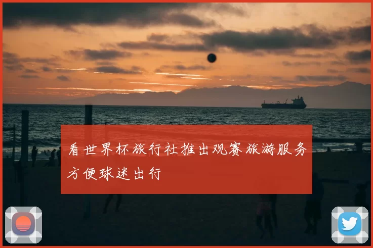 看世界杯旅行社推出观赛旅游服务方便球迷出行