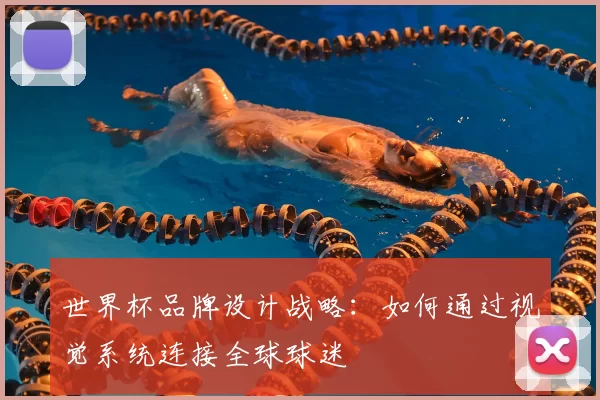 世界杯品牌设计战略：如何通过视觉系统连接全球球迷