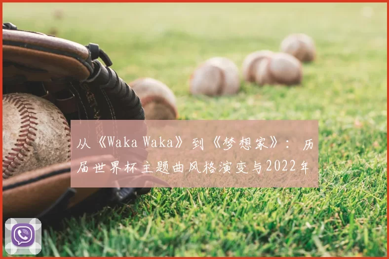 从《Waka Waka》到《梦想家》：历届世界杯主题曲风格演变与2022年新作点评