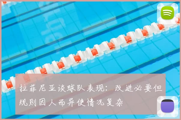 拉菲尼亚谈球队表现:改进必要但规则因人而异使情况复杂