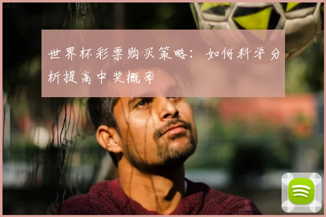 世界杯彩票购买策略:如何科学分析提高中奖概率