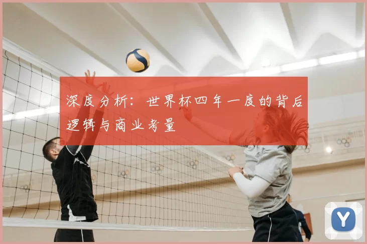 深度分析:世界杯四年一度的背后逻辑与商业考量