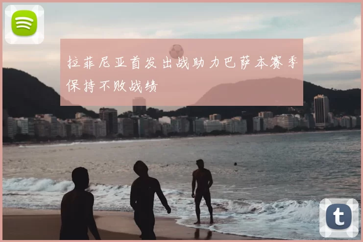拉菲尼亚首发出战助力巴萨本赛季保持不败战绩