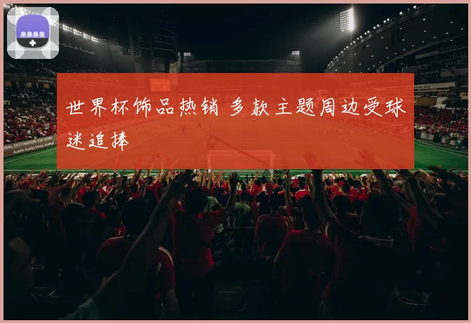 世界杯饰品热销 多款主题周边受球迷追捧
