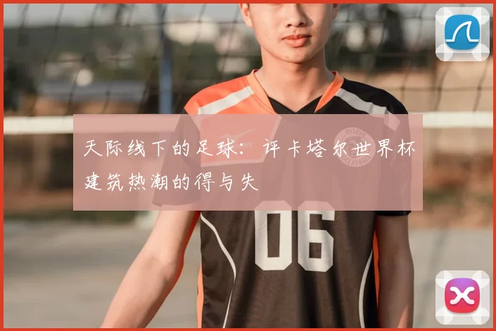 天际线下的足球：评卡塔尔世界杯建筑热潮的得与失