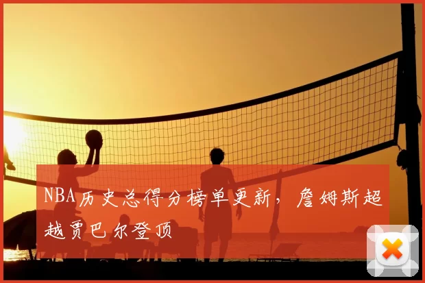 NBA历史总得分榜单更新,詹姆斯超越贾巴尔登顶