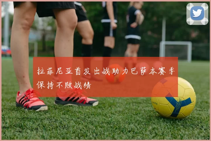 拉菲尼亚首发出战助力巴萨本赛季保持不败战绩