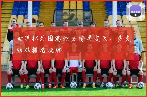 世界杯外围赛积分榜再变天,多支劲旅排名洗牌